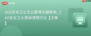 360安全卫士怎么管理右键菜单_360安全卫士菜单清理方法【方案】