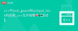 c++中lock_guard和unique_lock的区别_c++互斥锁管理【面试】