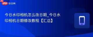 今日水印相机怎么改日期_今日水印相机日期修改教程【汇总】