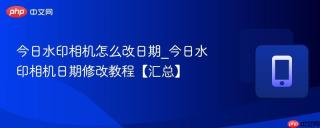 今日水印相机怎么改日期_今日水印相机日期修改教程【汇总】