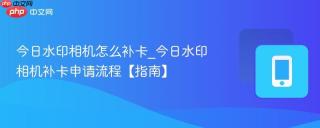 今日水印相机怎么补卡_今日水印相机补卡申请流程【指南】