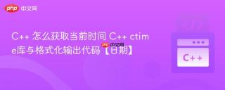 C++ 怎么获取当前时间 C++ ctime库与格式化输出代码【日期】