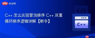 C++ 怎么实现冒泡排序 C++ 双重循环排序逻辑详解【新手】