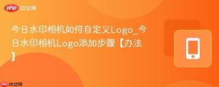 今日水印相机如何自定义Logo_今日水印相机Logo添加步骤【办法】