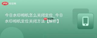 今日水印相机怎么关闭定位_今日水印相机定位关闭方法【解析】