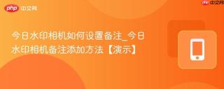 今日水印相机如何设置备注_今日水印相机备注添加方法【演示】