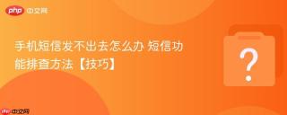 手机短信发不出去怎么办 短信功能排查方法【技巧】