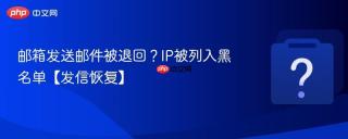 邮箱发送邮件被退回？IP被列入黑名单【发信恢复】