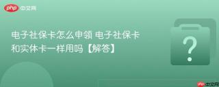 电子社保卡怎么申领 电子社保卡和实体卡一样用吗【解答】