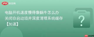 电脑开机速度慢得像蜗牛怎么办 关闭自启动项并深度清理系统缓存【加速】