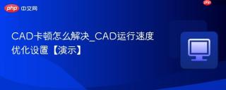 CAD卡顿怎么解决_CAD运行速度优化设置【演示】