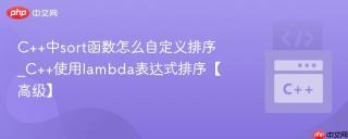 C++中sort函数怎么自定义排序_C++使用lambda表达式排序【高级】