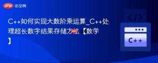 C++如何实现大数阶乘运算_C++处理超长数字结果存储方法【数学】