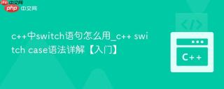 c++中switch语句怎么用_c++ switch case语法详解【入门】