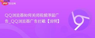 QQ浏览器如何关闭视频浮层广告_QQ浏览器广告拦截【说明】