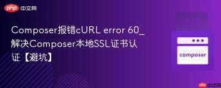 Composer报错cURL error 60_解决Composer本地SSL证书认证【避坑】