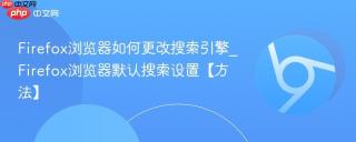 Firefox浏览器如何更改搜索引擎_Firefox浏览器默认搜索设置【方法】