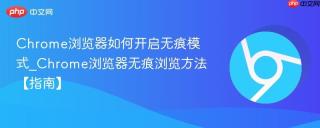 Chrome浏览器如何开启无痕模式_Chrome浏览器无痕浏览方法【指南】