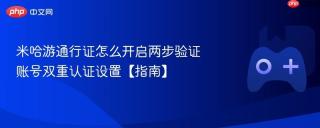 米哈游通行证怎么开启两步验证 账号双重认证设置【指南】