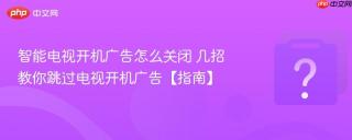 智能电视开机广告怎么关闭 几招教你跳过电视开机广告【指南】