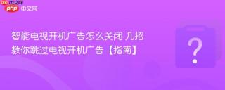 智能电视开机广告怎么关闭 几招教你跳过电视开机广告【指南】