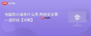 电脑防火墙有什么用 网络安全第一道防线【讲解】