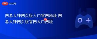 网易大神网页版入口官网地址 网易大神网页版官网入口网址