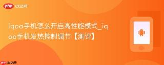 iqoo手机怎么开启高性能模式_iqoo手机发热控制调节【测评】