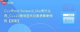 C++中std::forward_like有什么用_C++23推导显式对象参数新特性【深度】