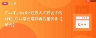 C++中volatile在嵌入式开发中的作用_C++禁止寄存器变量优化【硬件】