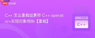 C++ 怎么重载运算符 C++ operator+实现对象相加【重载】