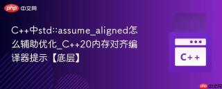 C++中std::assume_aligned怎么辅助优化_C++20内存对齐编译器提示【底层】