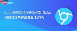 Safari浏览器如何关闭弹窗_Safari浏览器拦截弹窗设置【详解】