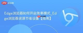 Edge浏览器如何开启效率模式_Edge浏览器资源节省设置【指南】