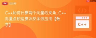 C++如何计算两个向量的夹角_C++向量点积运算及反余弦应用【数学】