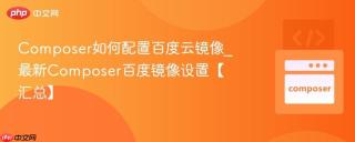 Composer如何配置百度云镜像_最新Composer百度镜像设置【汇总】