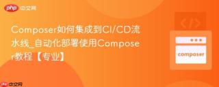 Composer如何集成到CI/CD流水线_自动化部署使用Composer教程【专业】