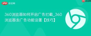 360浏览器如何开启广告拦截_360浏览器去广告功能设置【技巧】
