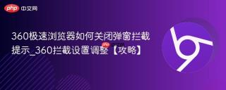 360极速浏览器如何关闭弹窗拦截提示_360拦截设置调整【攻略】