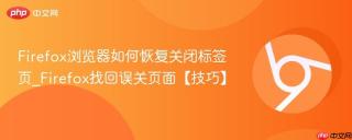Firefox浏览器如何恢复关闭标签页_Firefox找回误关页面【技巧】