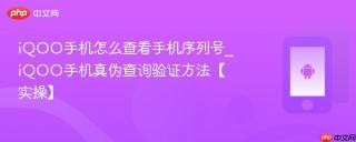 iQOO手机怎么查看手机序列号_iQOO手机真伪查询验证方法【实操】