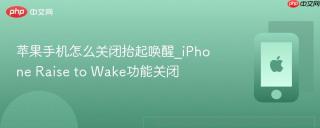 苹果手机怎么关闭抬起唤醒_iPhone Raise to Wake功能关闭