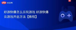 好游快爆怎么云玩游戏 好游快爆云游戏开启方法【教程】