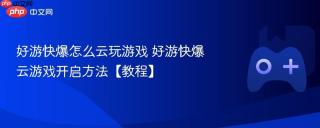 好游快爆怎么云玩游戏 好游快爆云游戏开启方法【教程】
