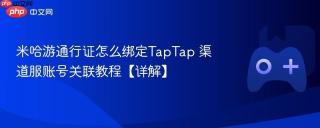 米哈游通行证怎么绑定TapTap 渠道服账号关联教程【详解】