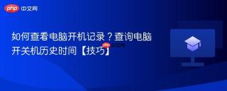 如何查看电脑开机记录？查询电脑开关机历史时间【技巧】