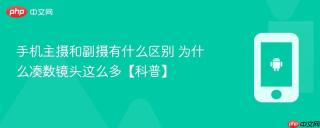 手机主摄和副摄有什么区别 为什么凑数镜头这么多【科普】