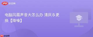 电脑风扇声音大怎么办 清灰与更换【降噪】