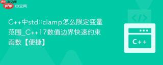C++中std::clamp怎么限定变量范围_C++17数值边界快速约束函数【便捷】