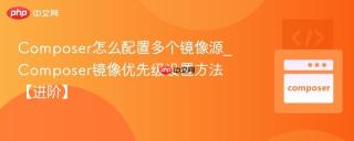 Composer怎么配置多个镜像源_Composer镜像优先级设置方法【进阶】